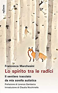 Lo spirito tra le radici. Il sentiero tracciato da mia sorella autistica - Francesca Marchesini