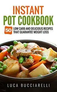 Instant Pot Cookbook: 50 Low Carb And Delicious Recipes That Guarantee Weight Loss