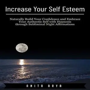 «Increase Your Self Esteem: Naturally Build Your Confidence and Embrace Your Authentic Self with Hypnosis through Sublim