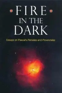 Fire in the Dark: Essays on Pascal's Pensées and Provinciales  (Rochester Studies in Philosophy) (Rochester Studies in Philosop