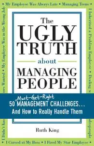 The Ugly Truth about Managing People: 50 (Must-Get-Right) Management Challenges... And How to Really Handle Them