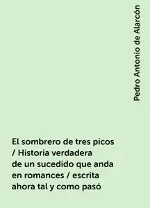 «El sombrero de tres picos / Historia verdadera de un sucedido que anda en romances / escrita ahora tal y como pasó» by