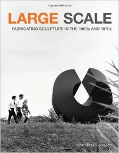 Large Scale: Fabricating Sculpture in the 1960s and 1970s