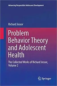 Problem Behavior Theory and Adolescent Health: The Collected Works of Richard Jessor, Volume 2 (Repost)