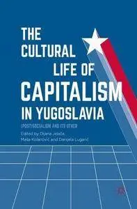 The Cultural Life of Capitalism in Yugoslavia: (Post)Socialism and Its Other