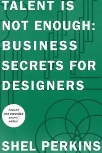 Talent Is Not Enough: Business Secrets For Designers