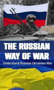 The Russian Way of War. Understand Russian Ukrainian War