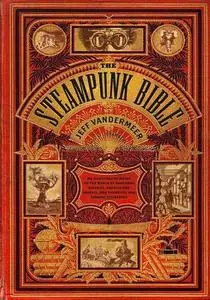 The Steampunk Bible: An Illustrated Guide to the World of Imaginary Airships, Corsets and Goggles, Mad Scientists, and Strange