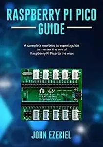 Raspberry Pi Pico guide: A complete Newbies to Expert Guide to Master the use of Raspberry Pi Pico to the Max