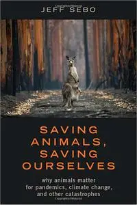 Saving Animals, Saving Ourselves: Why Animals Matter for Pandemics, Climate Change, and other Catastrophes