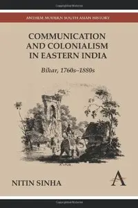 Communication and Colonialism in Eastern India: Bihar, 1760s-1880s (Anthem Modern South Asian History)