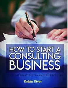 How To Start A Consulting Business : Your Pathway To Financial Freedom