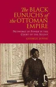 Black Eunuchs of the Ottoman Empire: Networks of Power in the Court of the Sultan