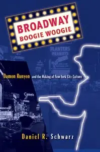 Daniel R. Schwarz - Broadway Boogie Woogie: Damon Runyon and the Making of New York City Culture