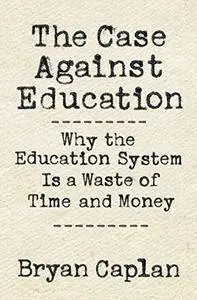 The Case against Education: Why the Education System Is a Waste of Time and Money (Repost)