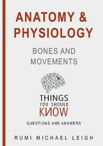 «Anatomy and Physiology «Bones and Movements“» by Rumi Michael Leigh