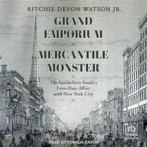 Grand Emporium, Mercantile Monster: The Antebellum South’s Love-Hate Affair With New York City [Audiobook]