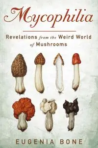 Mycophilia: Revelations from the Weird World of Mushrooms