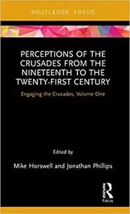 Perceptions of the Crusades from the Nineteenth to the Twenty-First Century: Engaging the Crusades, Volume One