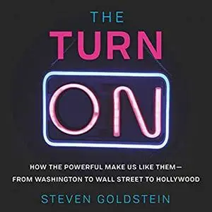 The Turn-On: How the Powerful Make Us Like Them - from Washington to Wall Street to Hollywood [Audiobook]