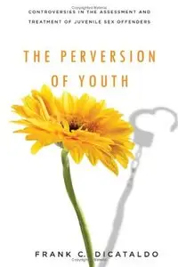 The Perversion of Youth: Controversies in the Assessment and Treatment of Juvenile Sex Offenders (repost)