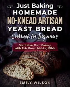 Just Baking: Homemade No-Knead Artisan Yeast Bread Cookbook for Beginners