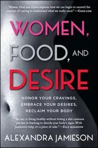 «Women, Food, and Desire: Embrace Your Cravings, Make Peace with Food, Reclaim Your Body» by Alexandra Jamieson