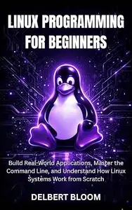 Linux programming for beginners : Build Real-World Application, Master the command line, and Understand how Linux Systems