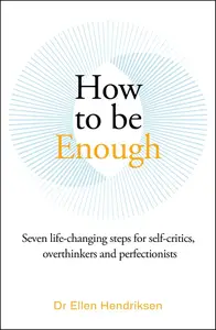 How to be Enough: Seven life-changing steps for self-critics, overthinkers and perfectionists