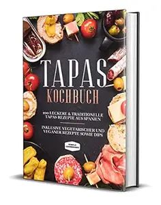 Tapas Kochbuch: 100 leckere & traditionelle Tapas Rezepte aus Spanien - Inklusive vegetarischer und veganer Rezepte sowie Dips