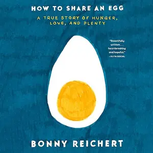 How to Share an Egg: A True Story of Hunger, Love, and Plenty [Audiobook]