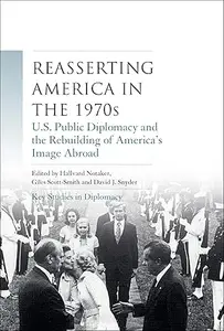 Reasserting America in the 1970s: U.S. public diplomacy and the rebuilding of America’s image abroad