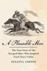 A Plausible Man: The True Story of the Escaped Slave Who Inspired Uncle Tom’s Cabin