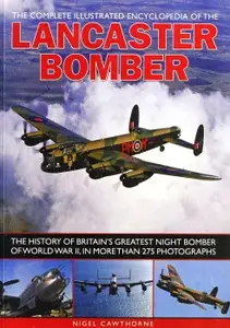 The Complete Illustrated Encyclopedia of the Lancaster Bomber