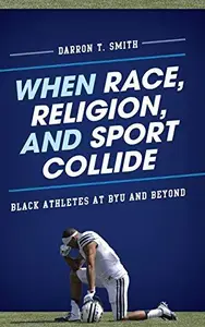 When Race, Religion, and Sport Collide : Black Athletes at BYU and Beyond