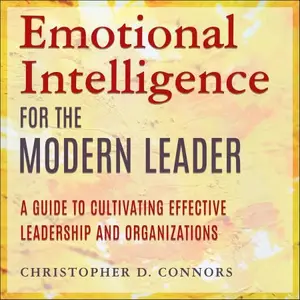 Emotional Intelligence for the Modern Leader: A Guide to Cultivating Effective Leadership and Organizations