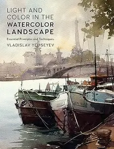 Light and Color in the Watercolor Landscape: Essential Principles and Techniques (For Artists)