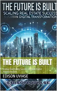 THE FUTURE IS BUILT: Scaling Real Estate Success Through Digital Transformation