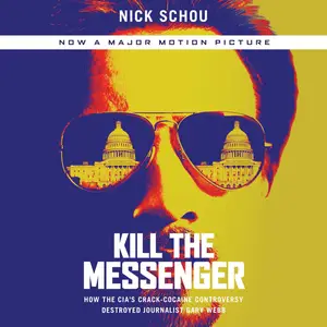 Kill the Messenger: How the CIA's Crack-Cocaine Controversy Destroyed Journalist Gary Webb