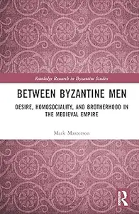 Between Byzantine Men: Desire, Homosociality, and Brotherhood in the Medieval Empire