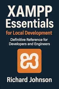 XAMPP Essentials for Local Development: Definitive Reference for Developers and Engineers