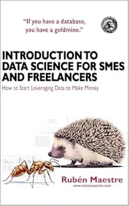 Introduction to Data Science for SMEs and Freelancers: How to Start Using Data to Make Money (DATA SCIENCE FOR EVERYONE Book 1)