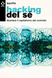 Ippolita - Hacking del sé. Disertare il capitalismo del controllo