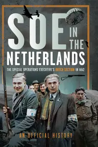 SOE in the Netherlands: The Special Operations Executive's Dutch Section in WW2