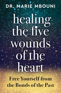 Healing the Five Wounds of the Heart: Free Yourself From the Bonds of the Past