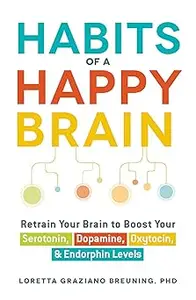Habits of a Happy Brain: Retrain Your Brain to Boost Your Serotonin, Dopamine, Oxytocin, & Endorphin Levels