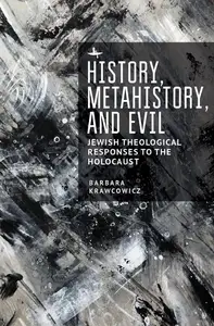 History, Metahistory, and Evil: Jewish Theological Responses to the Holocaust (New Perspectives in Post-Rabbinic Judaism)