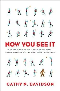 Now You See It: How the Brain Science of Attention Will Transform the Way We Live, Work, and Learn