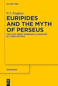 Euripides and the Myth of Perseus: Two Lost Greek Tragedies Illuminated by a New Papyrus