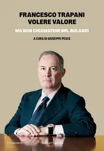 Francesco Trapani - Volere valore. Ma non chiamatemi Mr. Bulgari